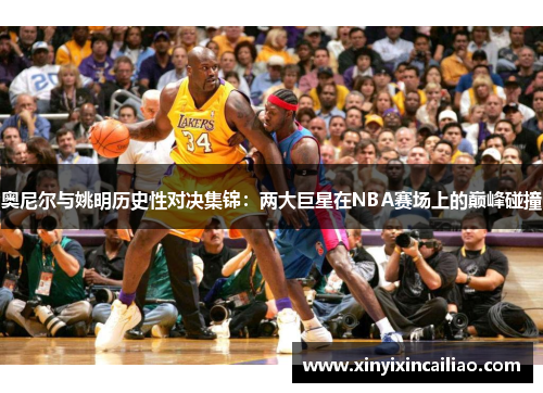 奥尼尔与姚明历史性对决集锦：两大巨星在NBA赛场上的巅峰碰撞