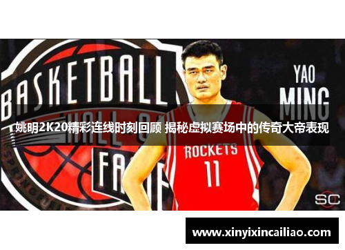 姚明2K20精彩连线时刻回顾 揭秘虚拟赛场中的传奇大帝表现