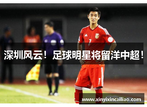 深圳风云！足球明星将留洋中超！