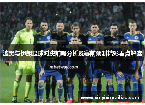波黑与伊朗足球对决前瞻分析及赛前预测精彩看点解读